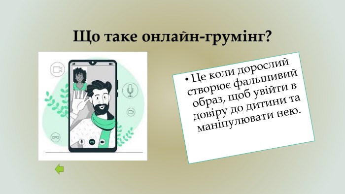 Що таке онлайн-грумінг?Це коли дорослий створює фальшивий образ, щоб увійти в довіру до дитини та маніпулювати нею.