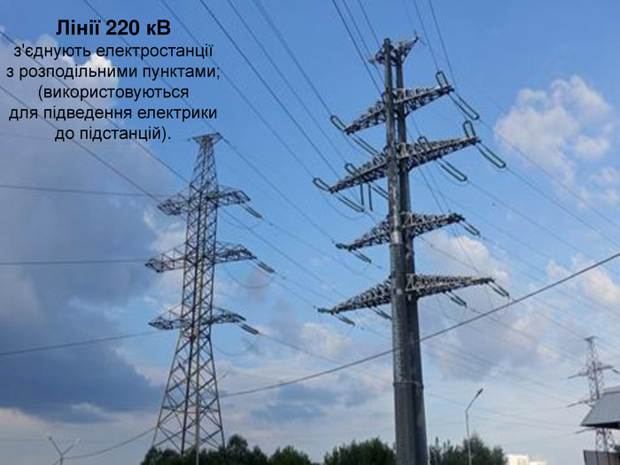 Лінії 220 к. Вз'єднують електростанції з розподільними пунктами; (використовуютьсядля підведення електрики до підстанцій). 