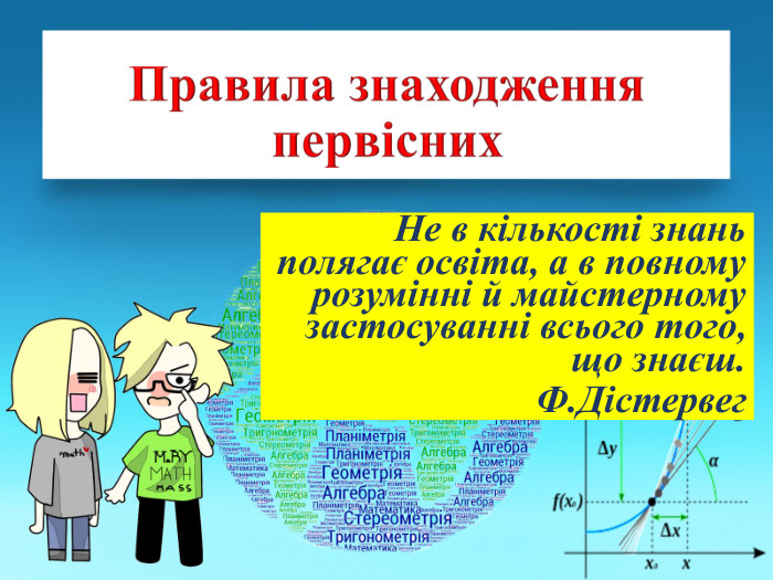 Правила знаходження первісних. Не в кількості знань полягає освіта, а в повному розумінні й майстерному застосуванні всього того, що знаєш. Ф. Дістервег