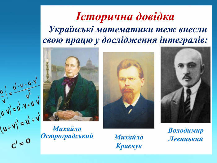 Історична довідка Українські математики теж внесли свою працю у дослідження інтегралів: Михайло Остроградський. Михайло Кравчук. Володимир Левицький