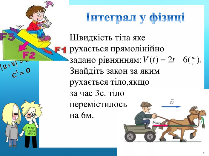  Інтеграл у фізиціШвидкість тіла яке рухається прямолінійно задано рівнянням: Знайдіть закон за яким рухається тіло,якщо за час 3с. тіло перемістилось на 6м.