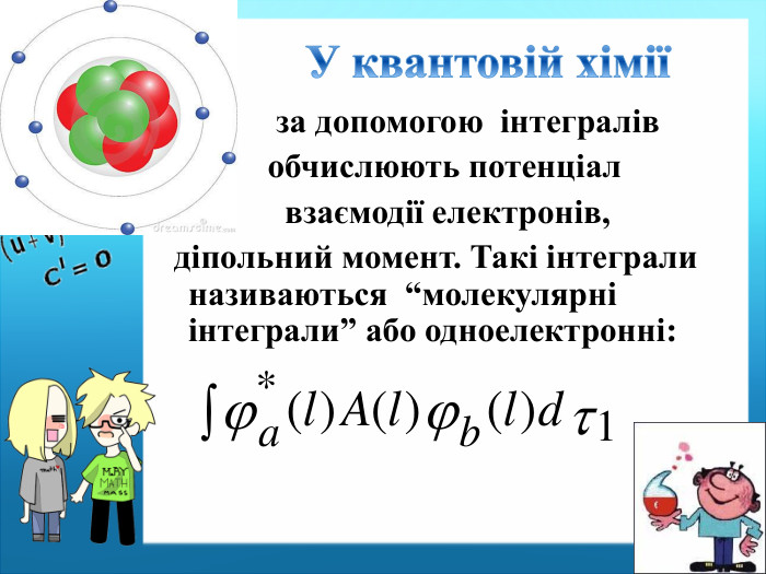  за допомогою інтегралів обчислюють потенціал взаємодії електронів, діпольний момент. Такі інтеграли називаються “молекулярні інтеграли” або одноелектронні: У квантовій хімії
