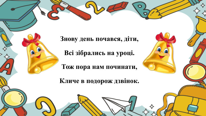 Знову день почався, діти,Всі зібрались на уроці. Тож пора нам починати,Кличе в подорож дзвінок.rrrrrrrrrr
