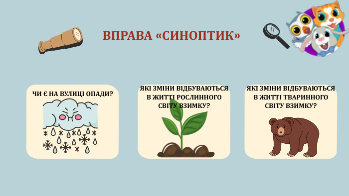 ВПРАВА «СИНОПТИК»ЧИ Є НА ВУЛИЦІ ОПАДИ? ЯКІ ЗМІНИ ВІДБУВАЮТЬСЯ В ЖИТТІ РОСЛИННОГО СВІТУ ВЗИМКУ? ЯКІ ЗМІНИ ВІДБУВАЮТЬСЯ В ЖИТТІ ТВАРИННОГО СВІТУ ВЗИМКУ? 