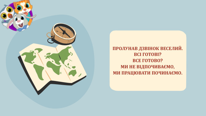 ПРОЛУНАВ ДЗВІНОК ВЕСЕЛИЙ. ВСІ ГОТОВІ? ВСЕ ГОТОВО? МИ НЕ ВІДПОЧИВАЄМО, МИ ПРАЦЮВАТИ ПОЧИНАЄМО.
