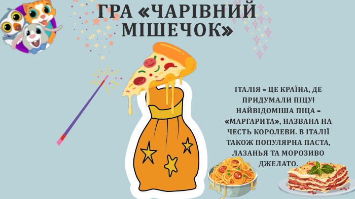 ГРА «ЧАРІВНИЙ МІШЕЧОК»ІТАЛІЯ – ЦЕ КРАЇНА, ДЕ ПРИДУМАЛИ ПІЦУ! НАЙВІДОМІША ПІЦА – «МАРГАРИТА», НАЗВАНА НА ЧЕСТЬ КОРОЛЕВИ. В ІТАЛІЇ ТАКОЖ ПОПУЛЯРНА ПАСТА, ЛАЗАНЬЯ ТА МОРОЗИВО ДЖЕЛАТО.