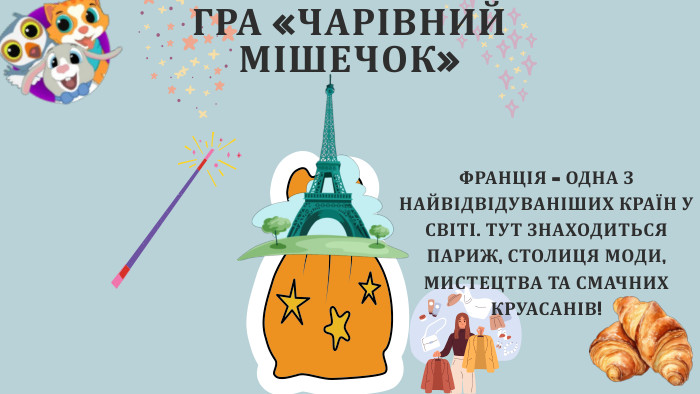 ГРА «ЧАРІВНИЙ МІШЕЧОК»ФРАНЦІЯ – ОДНА З НАЙВІДВІДУВАНІШИХ КРАЇН У СВІТІ. ТУТ ЗНАХОДИТЬСЯ ПАРИЖ, СТОЛИЦЯ МОДИ, МИСТЕЦТВА ТА СМАЧНИХ КРУАСАНІВ!