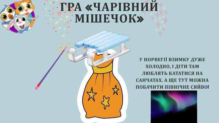 ГРА «ЧАРІВНИЙ МІШЕЧОК»У НОРВЕГІЇ ВЗИМКУ ДУЖЕ ХОЛОДНО, І ДІТИ ТАМ ЛЮБЛЯТЬ КАТАТИСЯ НА САНЧАТАХ. А ЩЕ ТУТ МОЖНА ПОБАЧИТИ ПІВНІЧНЕ СЯЙВО!