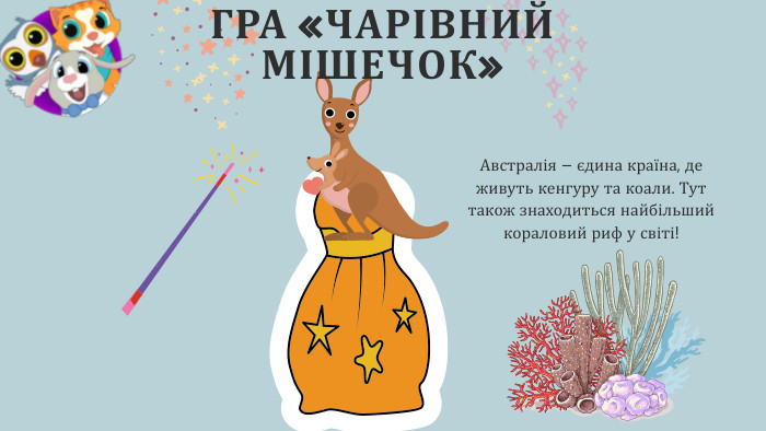 ГРА «ЧАРІВНИЙ МІШЕЧОК»Австралія – єдина країна, де живуть кенгуру та коали. Тут також знаходиться найбільший кораловий риф у світі!