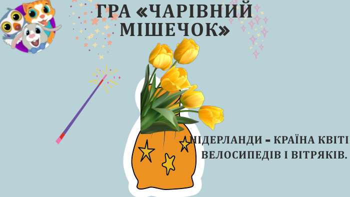 ГРА «ЧАРІВНИЙ МІШЕЧОК»НІДЕРЛАНДИ – КРАЇНА КВІТІВ, ВЕЛОСИПЕДІВ І ВІТРЯКІВ.