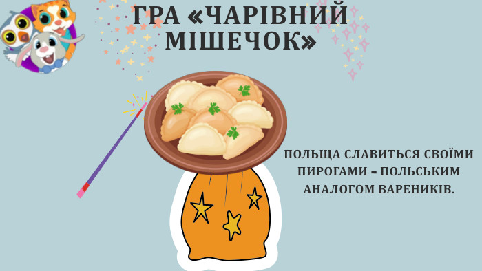 ГРА «ЧАРІВНИЙ МІШЕЧОК»ПОЛЬЩА СЛАВИТЬСЯ СВОЇМИ ПИРОГАМИ – ПОЛЬСЬКИМ АНАЛОГОМ ВАРЕНИКІВ.
