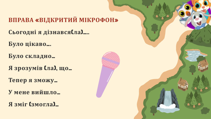 ВПРАВА «ВІДКРИТИЙ МІКРОФОН»Сьогодні я дізнався(ла)….. Було цікаво…. Було складно…Я зрозумів (ла), що…Тепер я зможу…У мене вийшло…Я зміг (змогла)…