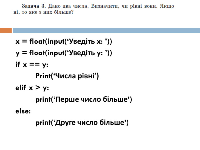x = float(input(‘Уведіть x: ’))y = float(input(‘Уведіть y: ’))if x == y:	Print(‘Числа рівні’)elif x > y:	print(‘Перше число більше’)else:	print(‘Друге число більше’)