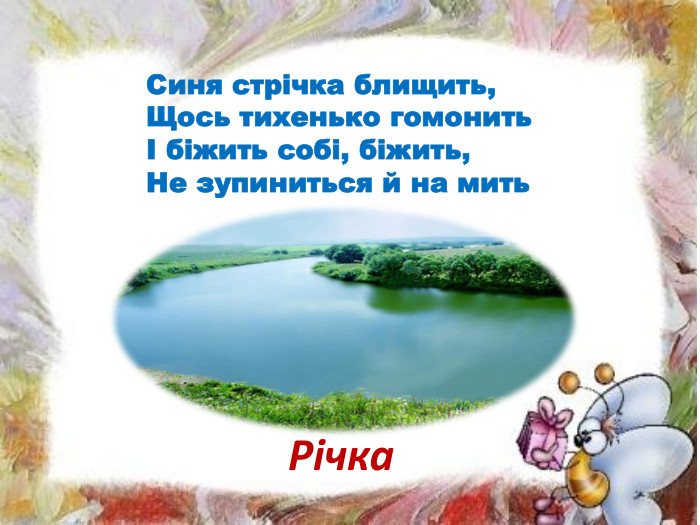 Синя стрічка блищить,Щось тихенько гомонитьІ біжить собі, біжить,Не зупиниться й на мить Річка