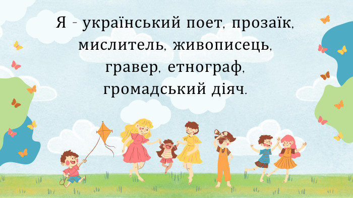 Я - український поет, прозаїк, мислитель, живописець, гравер, етнограф, громадський діяч.