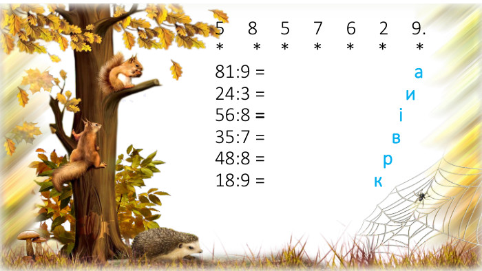 5 8 5 7 6 2 9.* * * * * * *81:9 = а 24:3 = и 56:8 = і 35:7 = в 48:8 = р 18:9 = к 