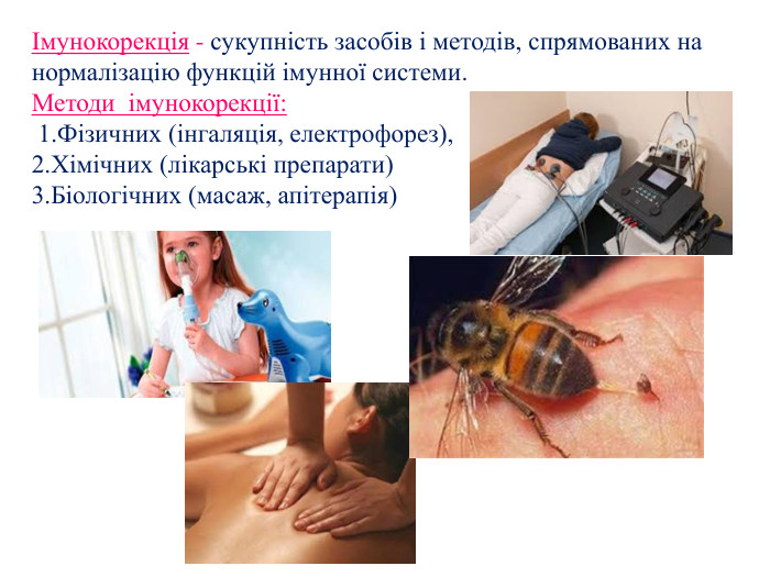 Імунокорекція - сукупність засобів і методів, спрямованих на нормалізацію функцій імунної системи. Методи імунокорекції: 1. Фізичних (інгаляція, електрофорез), 2. Хімічних (лікарські препарати) 3. Біологічних (масаж, апітерапія) 