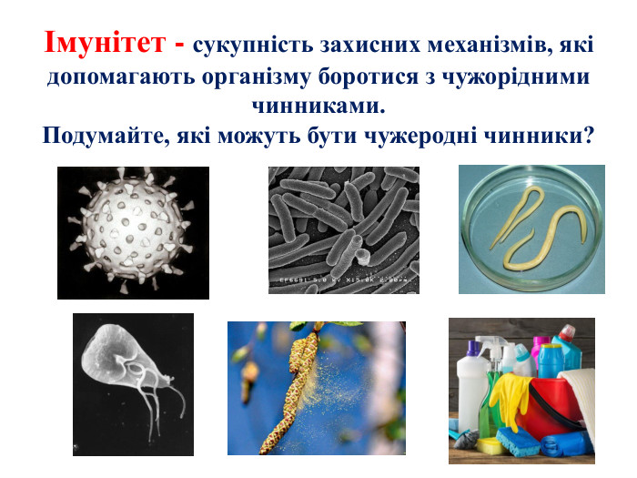 Імунітет - сукупність захисних механізмів, які допомагають організму боротися з чужорідними чинниками. Подумайте, які можуть бути чужеродні чинники?