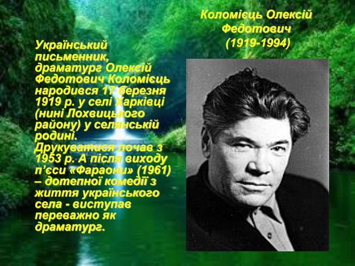 Коломієць Олексій Федотович  (1919-1994)    Український письменник, драматург Олексій Федотович Коломієць народився 17 березня 1919 р. у селі Харківці (нині Лохвицького району) у селянській родині. Друкуватися почав з 1953 р. А після виходу п’єси «Фараони» (1961) – дотепної комедії з життя українського села - виступав переважно як драматург. 
