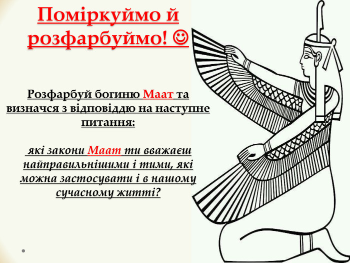 Поміркуймо й розфарбуймо! Розфарбуй богиню Маат та визначся з відповіддю на наступне питання: які закони Маат ти вважаєш найправильнішими і тими, які можна застосувати і в нашому сучасному житті?