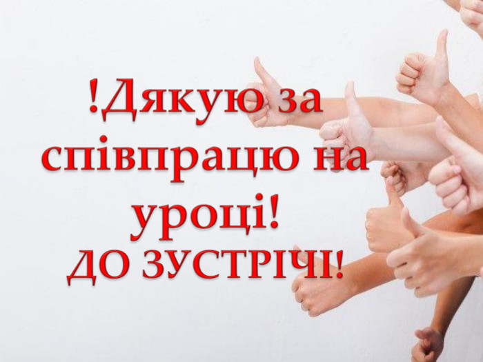 !Дякую за співпрацю на уроці!ДО ЗУСТРІЧІ! 