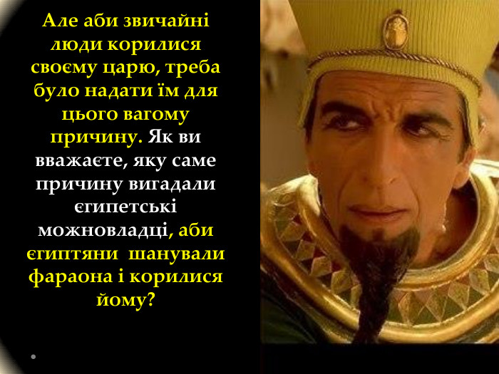 Але аби звичайні люди корилися своєму царю, треба було надати їм для цього вагому причину. Як ви вважаєте, яку саме причину вигадали єгипетські можновладці, аби єгиптяни шанували фараона і корилися йому? 