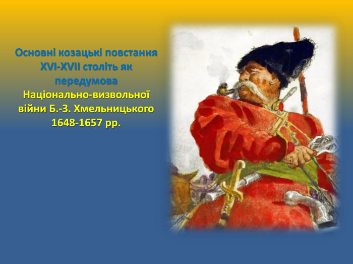 Основні козацькі повстання ХVІ-ХVІІ століть як передумова. Національно-визвольної війни Б.-З. Хмельницького 1648-1657 рр. 