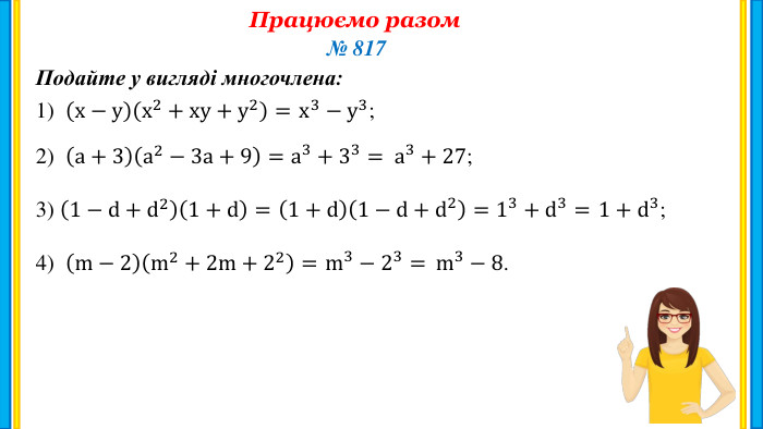 Працюємо разом. Подайте у вигляді многочлена:№ 8171) х−ух2+ху+у2=2) а+3а2−3а+9=3) 1−d+d21+d=4) m−2m2+2m+22= x3− у3; а3+33=  а3+27; 1+d1−d+d2=  13+d3=  1+d3; m3−23=  m3−8.  