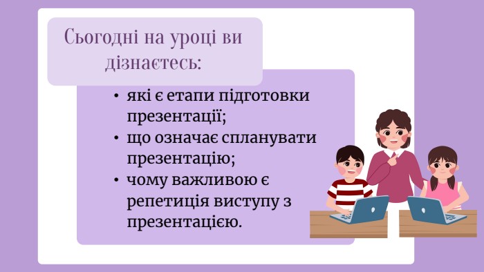 Сьогодні на уроці ви дізнаєтесь: які є етапи підготовки презентації;що означає спланувати презентацію;чому важливою є репетиція виступу з презентацією.