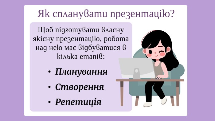 Як спланувати презентацію?Планування. Створення. Репетиція. Щоб підготувати власну якісну презентацію, робота над нею має відбуватися в кілька етапів:
