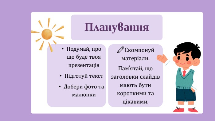 Планування. Подумай, про що буде твоя презентація. Підготуй текст. Добери фото та малюнки✏️Скомпонуй матеріали. Пам'ятай, що заголовки слайдів мають бути короткими та цікавими.