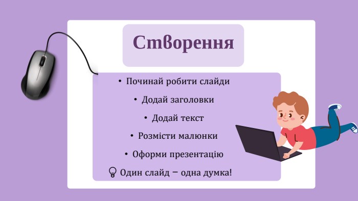 Створення. Починай робити слайди. Додай заголовки. Додай текст. Розмісти малюнки. Оформи презентацію💡 Один слайд – одна думка!