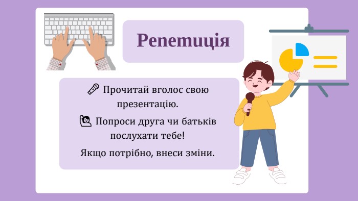 🎤 Прочитай вголос свою презентацію.🙋‍♂️ Попроси друга чи батьків послухати тебе!Якщо потрібно, внеси зміни. Репетиція