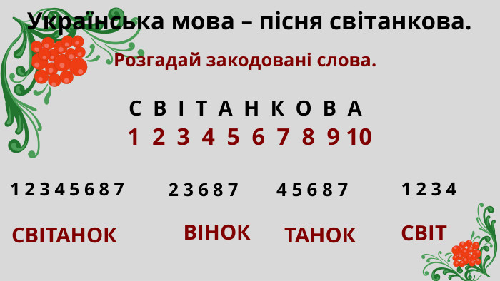 Розгадай закодовані слова. С В І Т А Н К О В АУкраїнська мова – пісня світанкова.1 2 3 4 5 6 7 8 9 101 2 3 4 5 6 8 72 3 6 8 74 5 6 8 71 2 3 4 СВІТАНОК ВІНОКТАНОК СВІТ