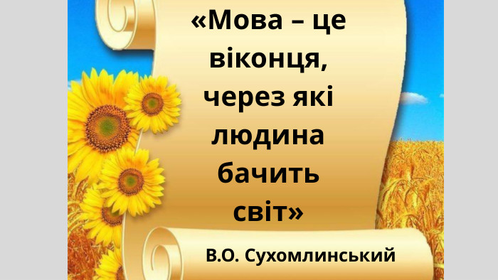 В. О. Сухомлинський«Мова – це віконця, через які людина бачить світ»
