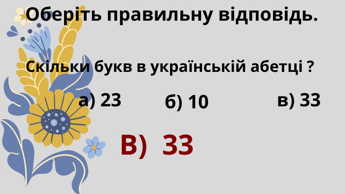 Оберіть правильну відповідь. Скільки букв в українській абетці ? а) 23 б) 10 в) 33 В) 33
