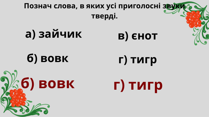 Познач слова, в яких усі приголосні звуки тверді. а) зайчик б) вовк в) єнот г) тигр б) вовкг) тигр 