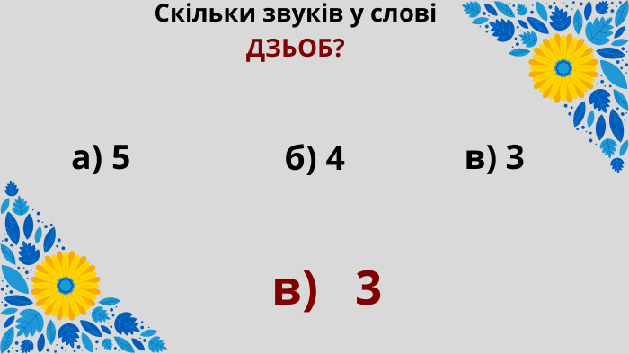 Скільки звуків у слові ДЗЬОБ?а) 5 б) 4 в) 3в) 3