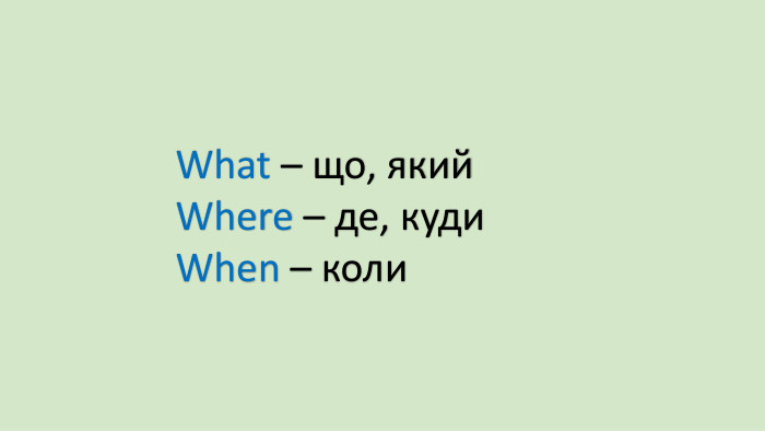 What – що, який. Where – де, куди. When – коли