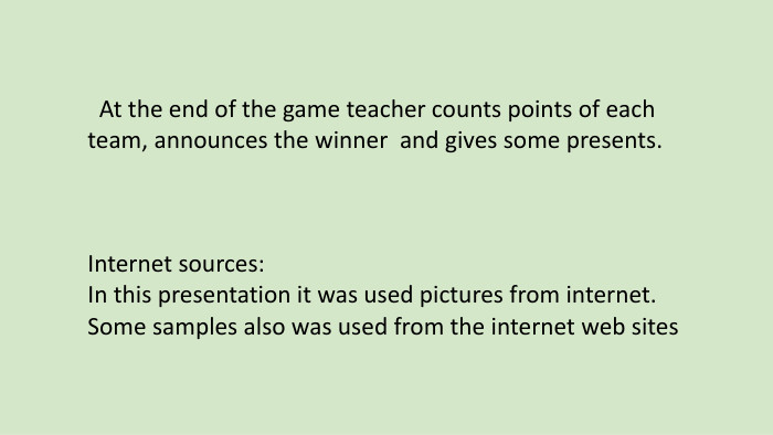  At the end of the game teacher counts points of each team, announces the winner and gives some presents. Internet sources: In this presentation it was used pictures from internet. Some samples also was used from the internet web sites