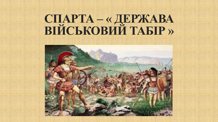 СПАРТА – « ДЕРЖАВА ВІЙСЬКОВИЙ ТАБІР »