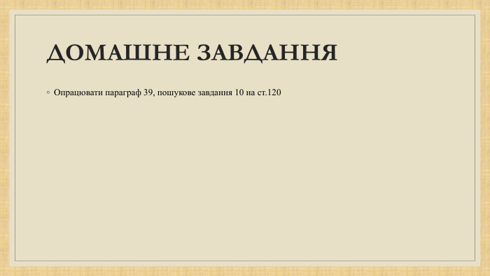 Опрацювати параграф 39, пошукове завдання 10 на ст.120 ДОМАШНЕ ЗАВДАННЯ 