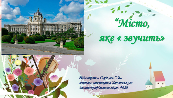 “Місто, яке « звучить»Підготувала Сєрікова С. В., вчитель мистецтва Херсонського багатопрофільного ліцею №20.