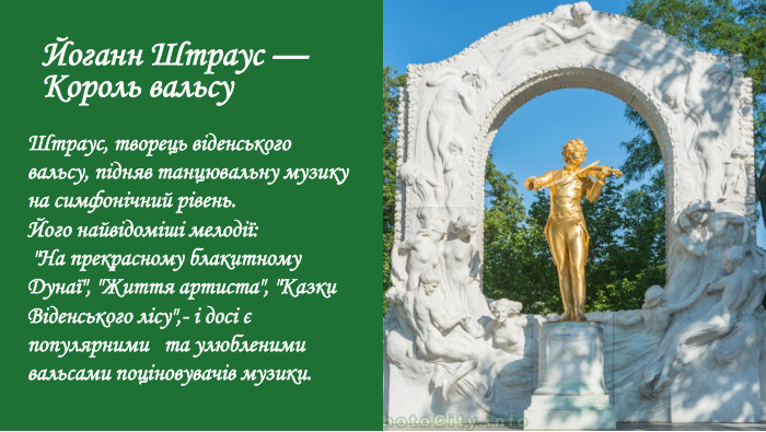 Йоганн Штраус — Король вальсу. Штраус, творець віденського вальсу, підняв танцювальну музику на симфонічний рівень. Його найвідоміші мелодії: 