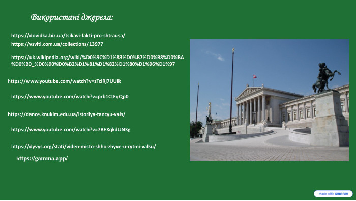 Використані джерела:https://dovidka.biz.ua/tsikavi-fakti-pro-shtrausa/https://uk.wikipedia.org/wiki/%D0%9 C%D1%83%D0%B7%D0%B8%D0%BA%D0%B0_%D0%90%D0%B2%D1%81%D1%82%D1%80%D1%96%D1%97https://dyvys.org/stati/viden-misto-shho-zhyve-u-rytmi-valsu/https://www.youtube.com/watch?v=prb1 Ct. Eq. Qp0https://dance.knukim.edu.ua/istoriya-tancyu-vals/https://www.youtube.com/watch?v=7 BEXqkd. UN3ghttps://www.youtube.com/watch?v=z. Tci. Rj7 UUlkhttps://gamma.app/https://vsviti.com.ua/collections/13977