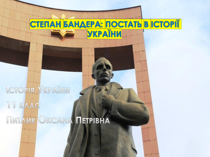 Степан Бандера: постать в історії УкраїниІсторія України11 клас. Питлик Оксана Петрівна