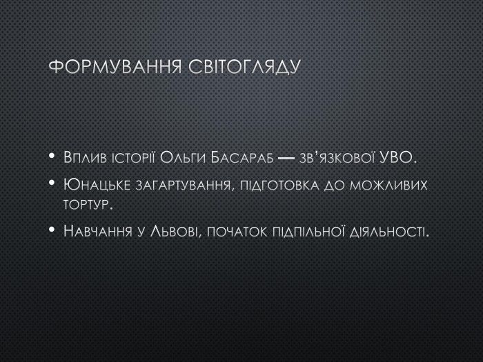 Формування світогляду. Вплив історії Ольги Басараб — зв’язкової УВО. Юнацьке загартування, підготовка до можливих тортур. Навчання у Львові, початок підпільної діяльності.
