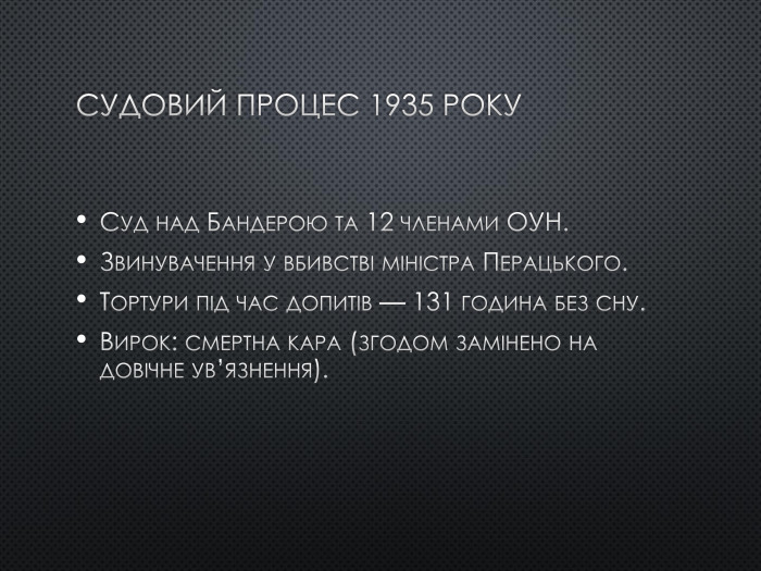 Судовий процес 1935 року. Суд над Бандерою та 12 членами ОУН. Звинувачення у вбивстві міністра Перацького. Тортури під час допитів — 131 година без сну. Вирок: смертна кара (згодом замінено на довічне ув’язнення).