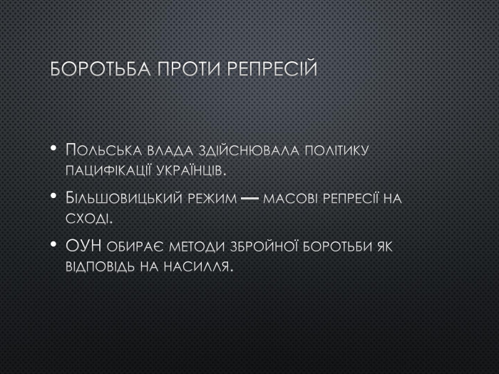 Боротьба проти репресій. Польська влада здійснювала політику пацифікації українців. Більшовицький режим — масові репресії на сході. ОУН обирає методи збройної боротьби як відповідь на насилля.
