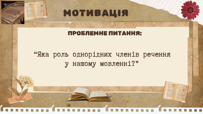  ПРОБЛЕМНЕ ПИТАННЯ: “Яка роль однорідних членів речення у нашому мовленні?”МОТИВАЦІЯ